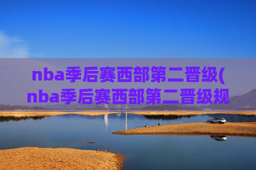 nba季后赛西部第二晋级(nba季后赛西部第二晋级规则)(1)NBA季后赛西部第二晋级规则详解