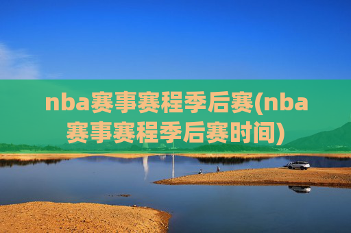 nba赛事赛程季后赛(nba赛事赛程季后赛时间)
