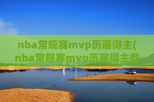 nba常规赛mvp历届得主(nba常规赛mvp历届得主数据)NBA常规赛MVP历届得主数据汇总