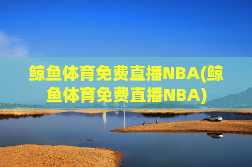 鲸鱼体育免费直播NBA(鲸鱼体育免费直播NBA)