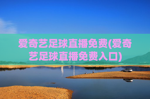 爱奇艺足球直播免费(爱奇艺足球直播免费入口)