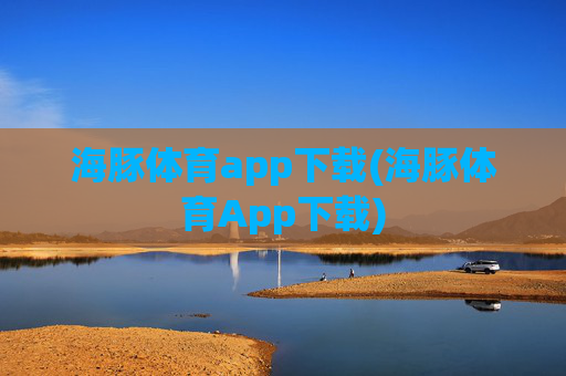 海豚体育app下载(海豚体育App下载)