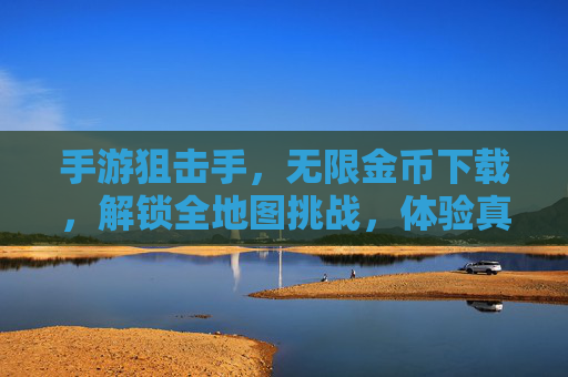 手游狙击手,无限金币下载,解锁全地图挑战,体验真实狙击乐趣!