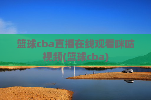 篮球cba直播在线观看咪咕视频(篮球cba)