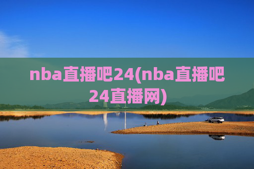 nba直播吧24(nba直播吧24直播网)
