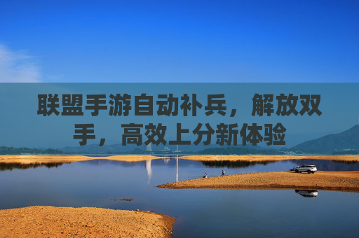 联盟手游自动补兵，解放双手，高效上分新体验