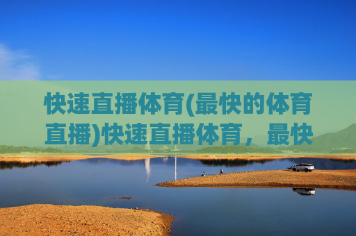 快速直播体育(最快的体育直播)快速直播体育,最快体育直播平台