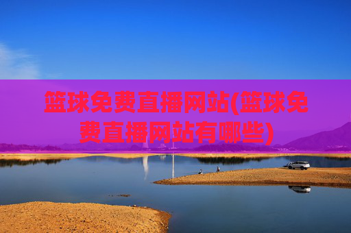 篮球免费直播网站(篮球免费直播网站有哪些)