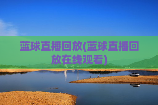 蓝球直播回放(蓝球直播回放在线观看)