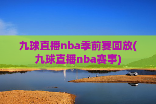 九球直播nba季前赛回放(九球直播nba赛事)