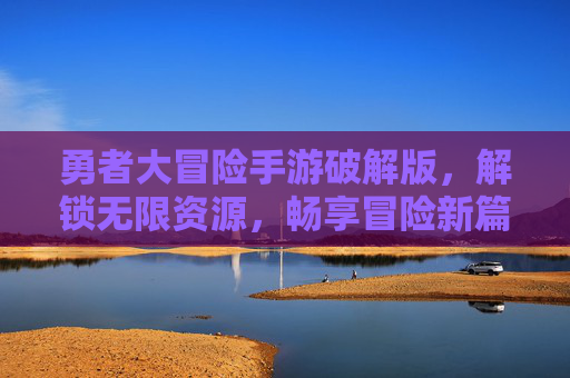 勇者大冒险手游破解版,解锁无限资源,畅享冒险新篇章
