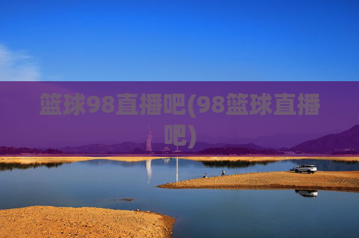篮球98直播吧(98篮球直播吧)
