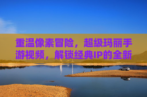 重温像素冒险，超级玛丽手游视频，解锁经典IP的全新玩法体验