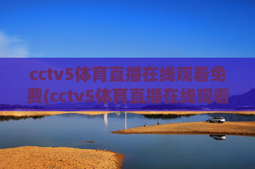cctv5体育直播在线观看免费(cctv5体育直播在线观看免费观看)