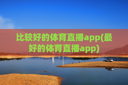 比较好的体育直播app(最好的体育直播app)