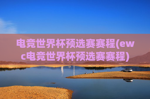电竞世界杯预选赛赛程(ewc电竞世界杯预选赛赛程)