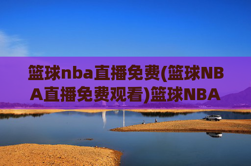 篮球nba直播免费(篮球NBA直播免费观看)篮球NBA直播免费观看