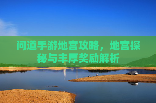 问道手游地宫攻略，地宫探秘与丰厚奖励解析