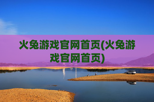 火兔游戏官网首页(火兔游戏官网首页)