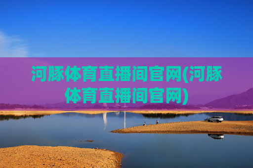 河豚体育直播间官网(河豚体育直播间官网)