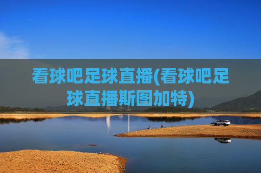 看球吧足球直播(看球吧足球直播斯图加特)