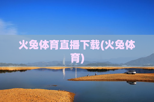 火兔体育直播下载(火兔体育)
