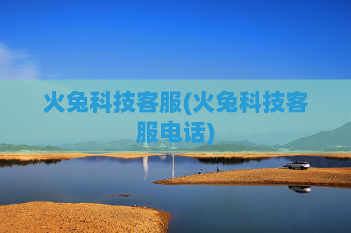 火兔科技客服(火兔科技客服电话)