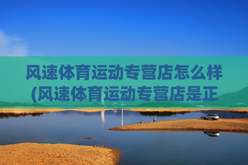 风速体育运动专营店怎么样(风速体育运动专营店是正品吗)