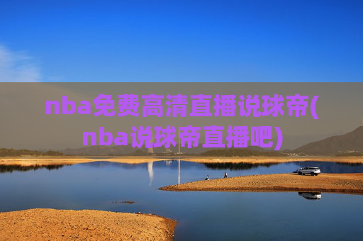 nba免费高清直播说球帝(nba说球帝直播吧)