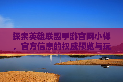 探索英雄联盟手游官网小样,官方信息的权威预览与玩家体验的桥梁