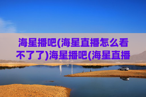 海星播吧(海星直播怎么看不了了)海星播吧(海星直播怎么看不了了)