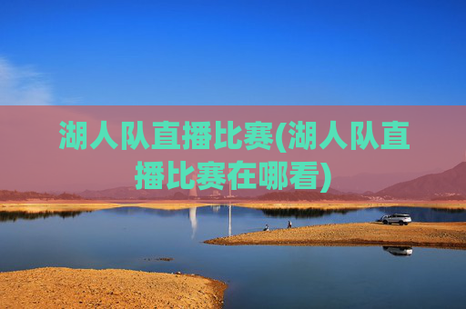 湖人队直播比赛(湖人队直播比赛在哪看)