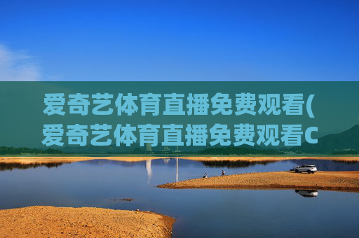 爱奇艺体育直播免费观看(爱奇艺体育直播免费观看CBA)