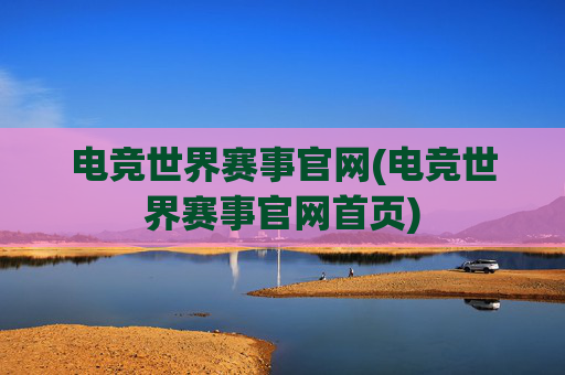 电竞世界赛事官网(电竞世界赛事官网首页)