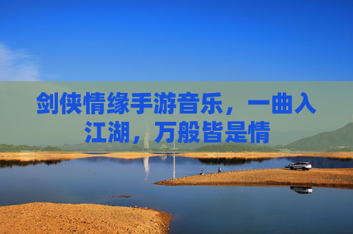 剑侠情缘手游音乐,一曲入江湖,万般皆是情