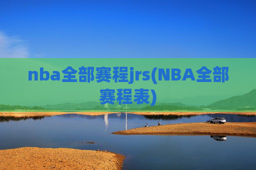 nba全部赛程jrs(NBA全部赛程表)