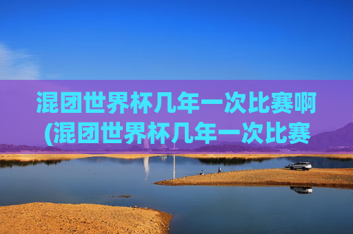 混团世界杯几年一次比赛啊(混团世界杯几年一次比赛啊)