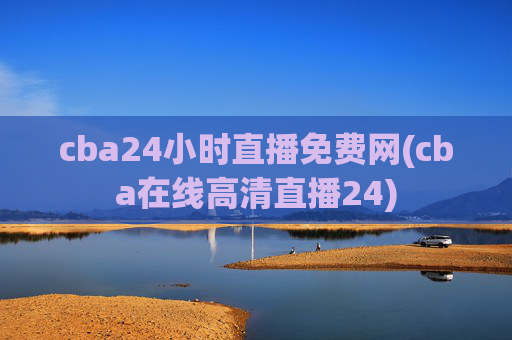 cba24小时直播免费网(cba在线高清直播24)