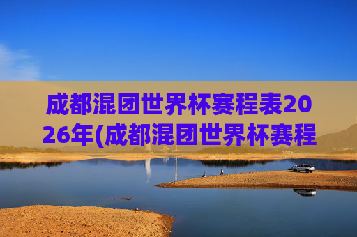 成都混团世界杯赛程表2026年(成都混团世界杯赛程表2026年)