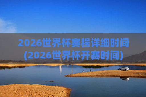 2026世界杯赛程详细时间(2026世界杯开赛时间)