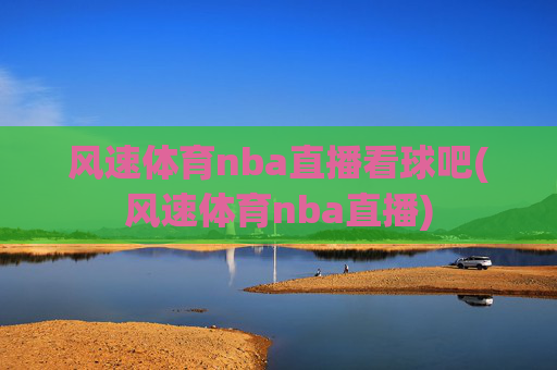 风速体育nba直播看球吧(风速体育nba直播)