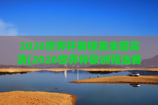 2026世界杯赛程表全图高清(2026世界杯欧洲预选赛赛程表)