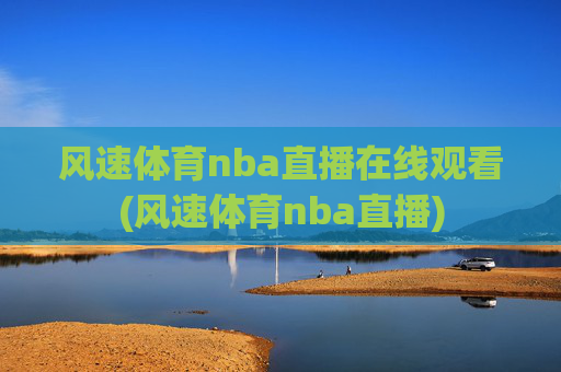 风速体育nba直播在线观看(风速体育nba直播)