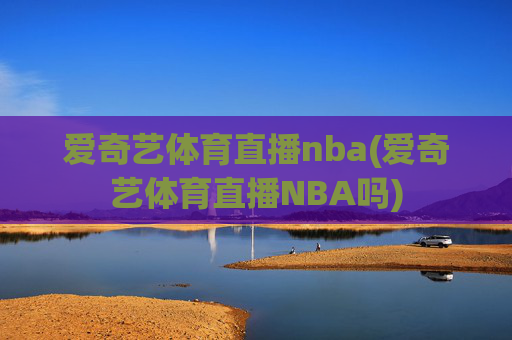 爱奇艺体育直播nba(爱奇艺体育直播NBA吗)