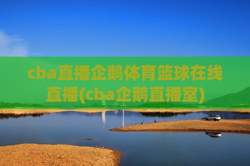 cba直播企鹅体育篮球在线直播(cba企鹅直播室)
