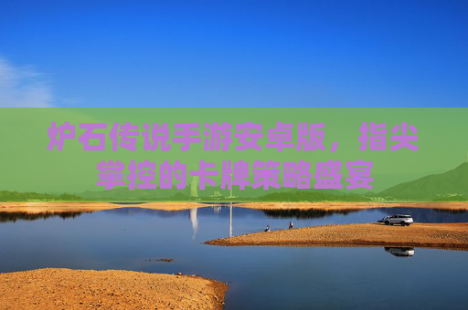 炉石传说手游安卓版，指尖掌控的卡牌策略盛宴