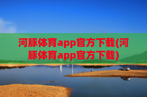 河豚体育app官方下载(河豚体育app官方下载)