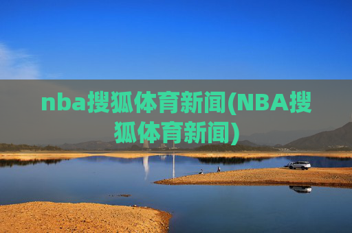 nba搜狐体育新闻(NBA搜狐体育新闻)
