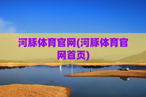 河豚体育官网(河豚体育官网首页)