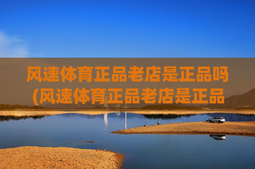 风速体育正品老店是正品吗(风速体育正品老店是正品吗)(1)